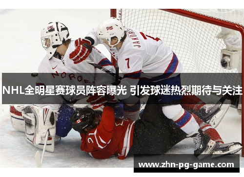 NHL全明星赛球员阵容曝光 引发球迷热烈期待与关注