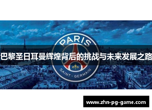 巴黎圣日耳曼辉煌背后的挑战与未来发展之路