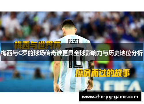 梅西与C罗的球场传奇谁更具全球影响力与历史地位分析