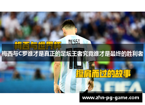 梅西与C罗谁才是真正的足坛王者究竟谁才是最终的胜利者