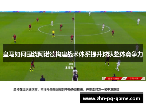 皇马如何围绕阿诺德构建战术体系提升球队整体竞争力