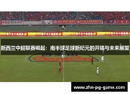 新西兰中超联赛崛起：南半球足球新纪元的开端与未来展望