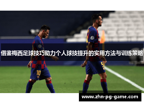 借鉴梅西足球技巧助力个人球技提升的实用方法与训练策略