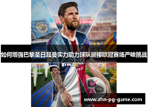 如何增强巴黎圣日耳曼实力助力球队迎接欧冠赛场严峻挑战