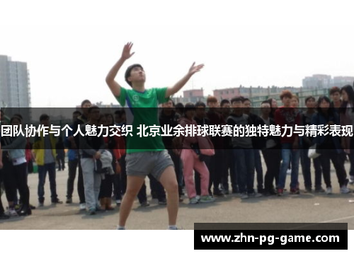 团队协作与个人魅力交织 北京业余排球联赛的独特魅力与精彩表现
