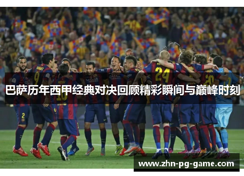 巴萨历年西甲经典对决回顾精彩瞬间与巅峰时刻