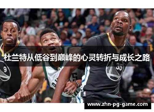 杜兰特从低谷到巅峰的心灵转折与成长之路