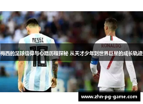 梅西的足球信仰与心路历程探秘 从天才少年到世界巨星的成长轨迹