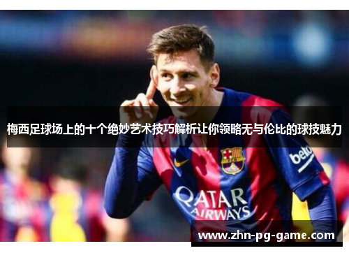 梅西足球场上的十个绝妙艺术技巧解析让你领略无与伦比的球技魅力