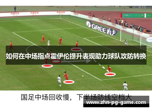如何在中场指点霍伊伦提升表现助力球队攻防转换