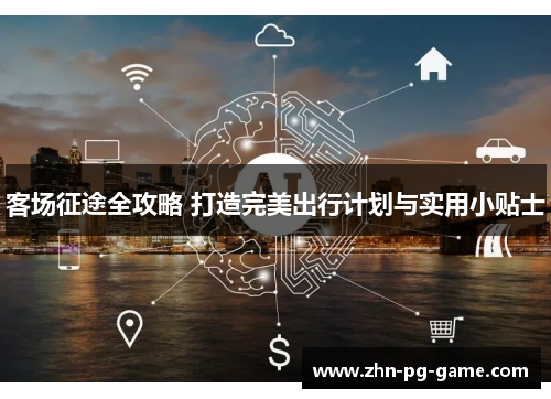 客场征途全攻略 打造完美出行计划与实用小贴士