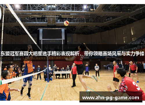 东盟冠军赛四大明星选手精彩表现解析，带你领略赛场风采与实力争锋