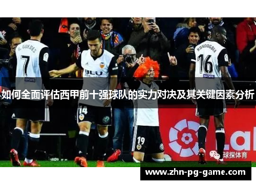 如何全面评估西甲前十强球队的实力对决及其关键因素分析