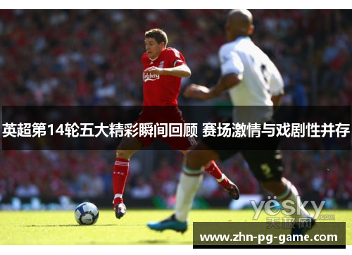 英超第14轮五大精彩瞬间回顾 赛场激情与戏剧性并存