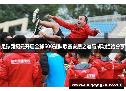 足球新纪元开启全球500球队联赛发展之道与成功经验分享