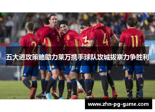 五大进攻策略助力莱万携手球队攻城拔寨力争胜利