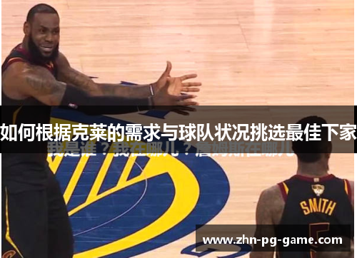如何根据克莱的需求与球队状况挑选最佳下家