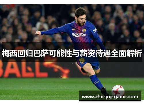 梅西回归巴萨可能性与薪资待遇全面解析