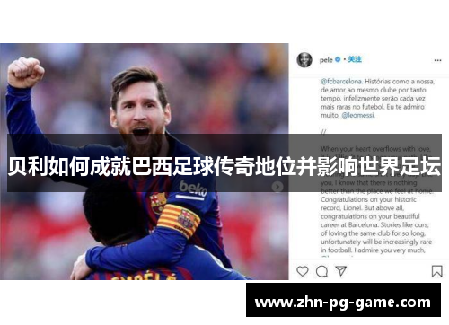 贝利如何成就巴西足球传奇地位并影响世界足坛
