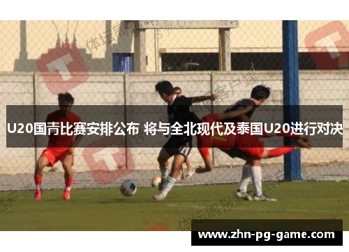 U20国青比赛安排公布 将与全北现代及泰国U20进行对决