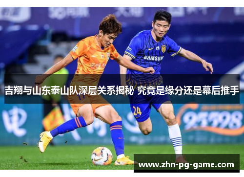 吉翔与山东泰山队深层关系揭秘 究竟是缘分还是幕后推手