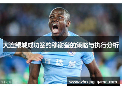 大连鲲城成功签约穆谢奎的策略与执行分析