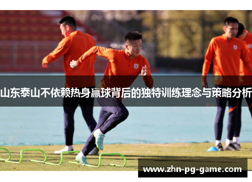 山东泰山不依赖热身赢球背后的独特训练理念与策略分析