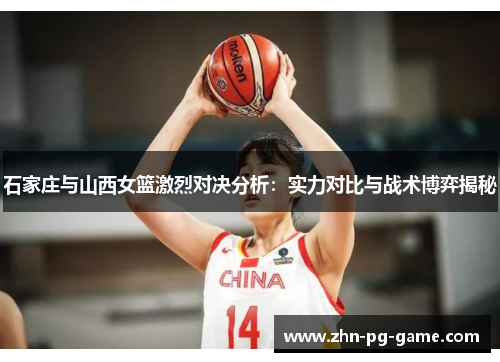 石家庄与山西女篮激烈对决分析：实力对比与战术博弈揭秘