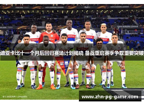 迪亚卡比十一个月后回归赛场计划揭晓 备战重启赛季争取重要突破