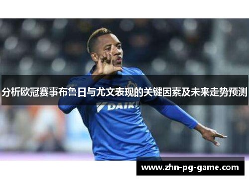 分析欧冠赛事布鲁日与尤文表现的关键因素及未来走势预测