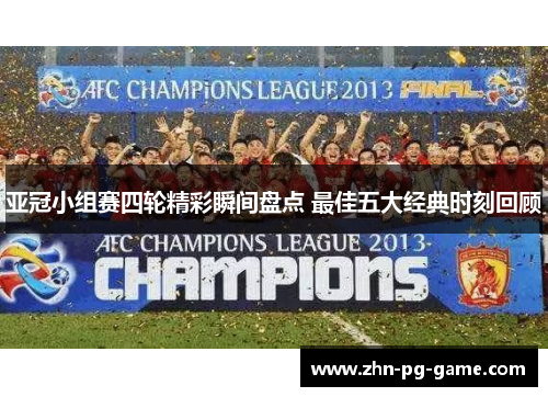 亚冠小组赛四轮精彩瞬间盘点 最佳五大经典时刻回顾