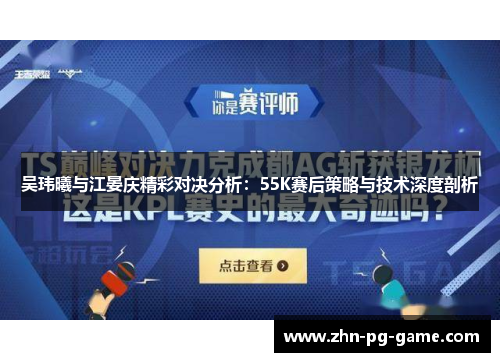 吴玮曦与江晏庆精彩对决分析：55K赛后策略与技术深度剖析