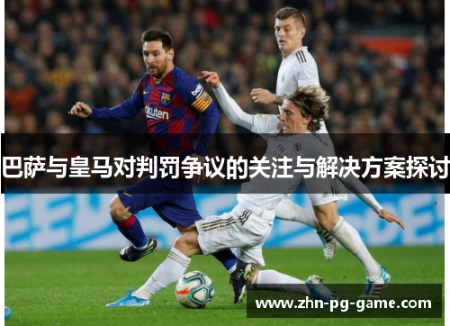 巴萨与皇马对判罚争议的关注与解决方案探讨