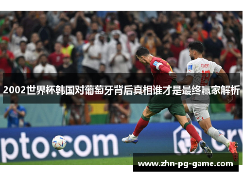 2002世界杯韩国对葡萄牙背后真相谁才是最终赢家解析