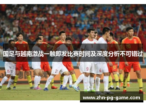国足与越南激战一触即发比赛时间及深度分析不可错过