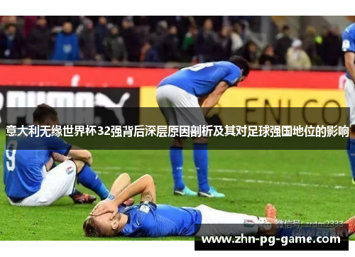 意大利无缘世界杯32强背后深层原因剖析及其对足球强国地位的影响