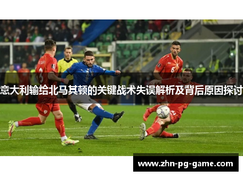 意大利输给北马其顿的关键战术失误解析及背后原因探讨