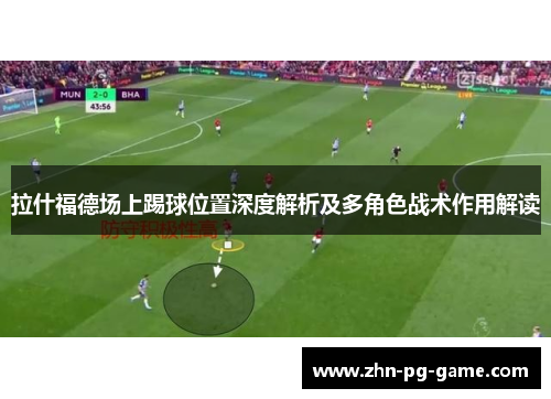 拉什福德场上踢球位置深度解析及多角色战术作用解读