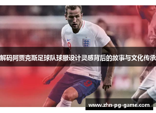 解码阿贾克斯足球队球服设计灵感背后的故事与文化传承