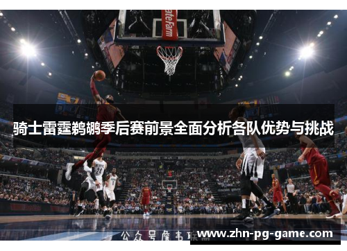 骑士雷霆鹈鹕季后赛前景全面分析各队优势与挑战