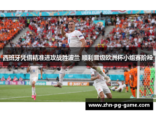 西班牙凭借精准进攻战胜波兰 顺利晋级欧洲杯小组赛阶段