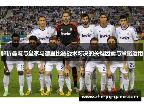 解析曼城与皇家马德里比赛战术对决的关键因素与策略运用