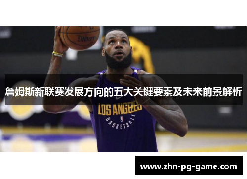 詹姆斯新联赛发展方向的五大关键要素及未来前景解析