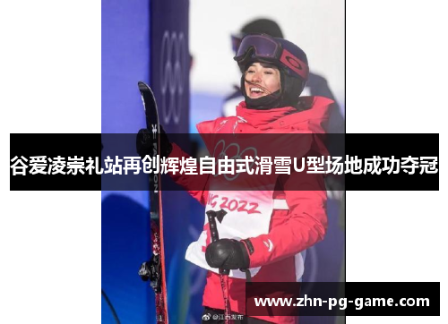 谷爱凌崇礼站再创辉煌自由式滑雪U型场地成功夺冠