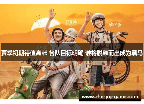 赛季初期待值高涨 各队目标明确 谁将脱颖而出成为黑马