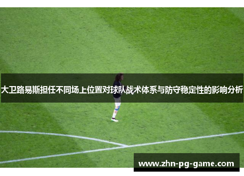 大卫路易斯担任不同场上位置对球队战术体系与防守稳定性的影响分析 大卫路易斯担任不同场上位置对球队战术体系与防守稳定性的影响分析