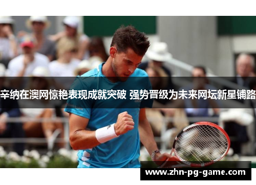 辛纳在澳网惊艳表现成就突破 强势晋级为未来网坛新星铺路