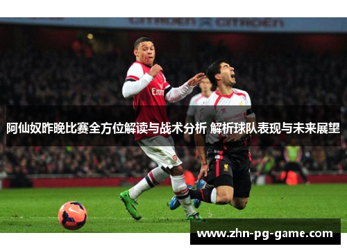 阿仙奴昨晚比赛全方位解读与战术分析 解析球队表现与未来展望