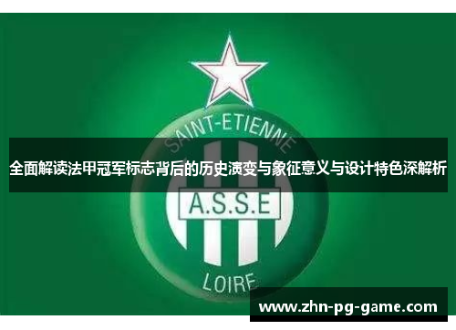 全面解读法甲冠军标志背后的历史演变与象征意义与设计特色深解析 全面解读法甲冠军标志背后的历史演变与象征意义与设计特色深解析