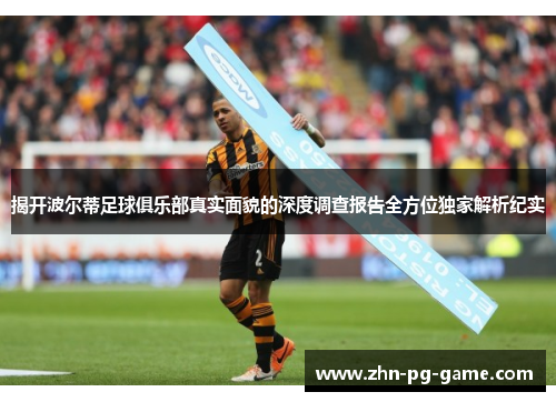 揭开波尔蒂足球俱乐部真实面貌的深度调查报告全方位独家解析纪实 揭开波尔蒂足球俱乐部真实面貌的深度调查报告全方位独家解析纪实